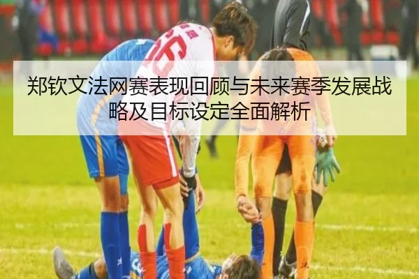 郑钦文法网赛表现回顾与未来赛季发展战略及目标设定全面解析 | Vwin
